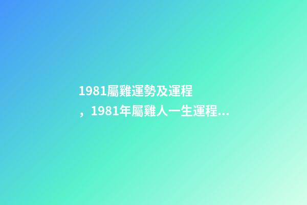 1981屬雞運勢及運程，1981年屬雞人一生運程 1981年屬雞人一生的命運如何-第1張-觀點-玄機派